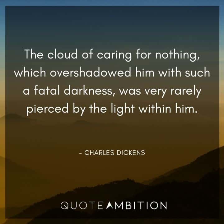 Charles Dickens Quote - The cloud of caring for nothing, which overshadowed him with such a fatal darkness, was very rarely pierced by the light within him.