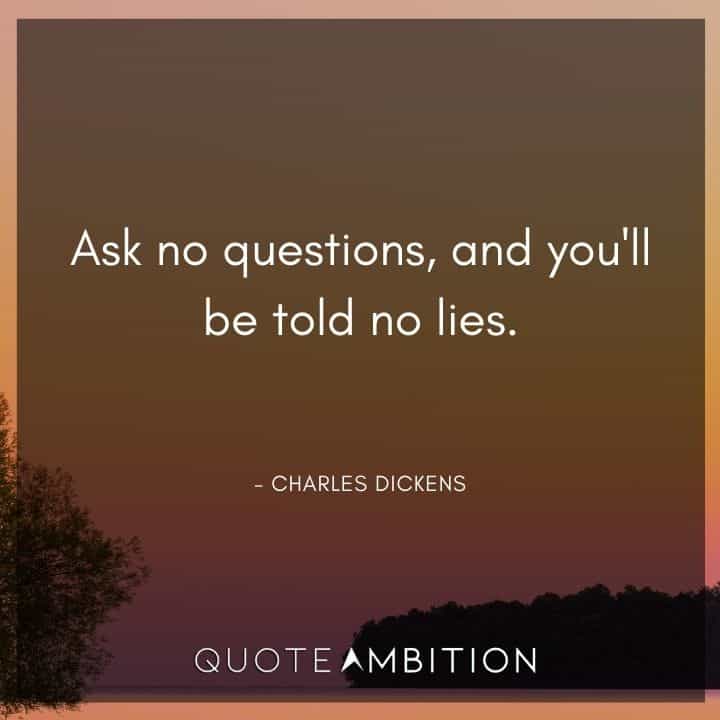 Charles Dickens Quote - Ask no questions, and you'll be told no lies.