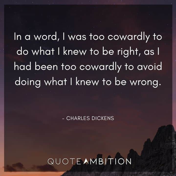 Charles Dickens Quote - In a word, I was too cowardly to do what I knew to be right.