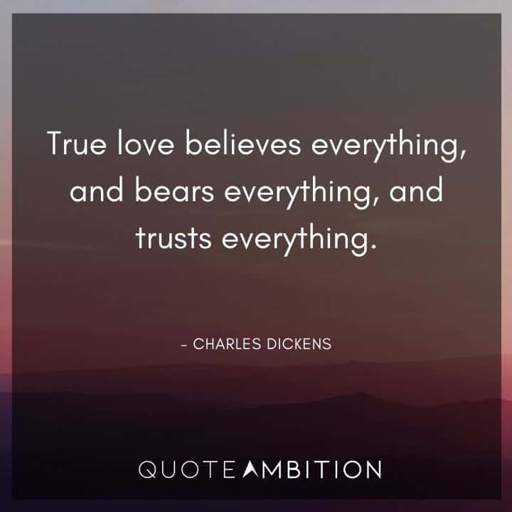 Charles Dickens Quote - True love believes everything, and bears everything, and trusts everything.