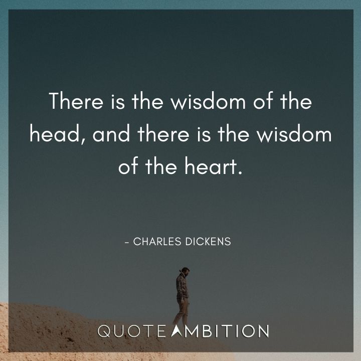 Charles Dickens Quote - There is the wisdom of the head, and there is the wisdom of the heart.