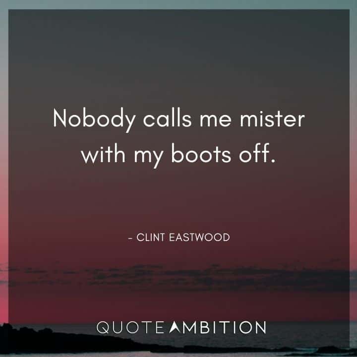 Clint Eastwood Quote - Nobody calls me mister with my boots off.