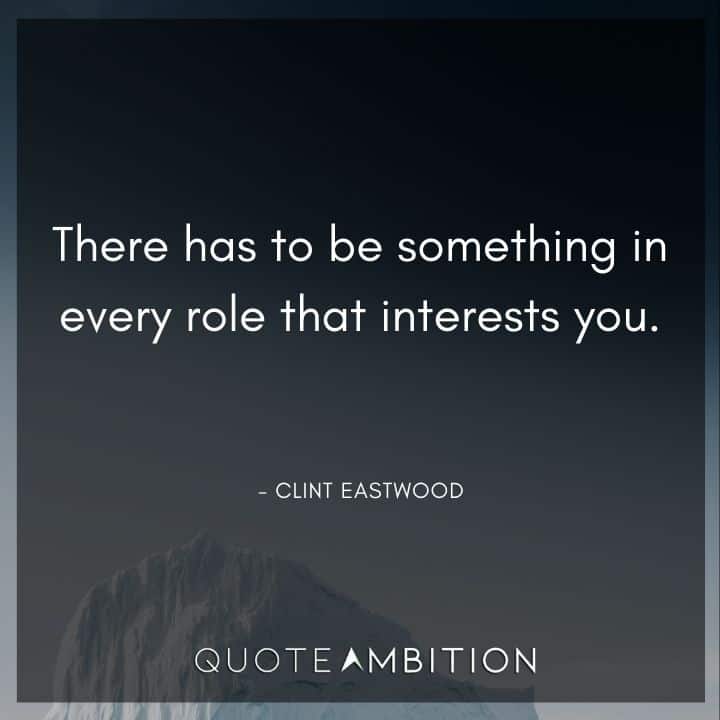 Clint Eastwood Quote - There has to be something in every role that interests you. 