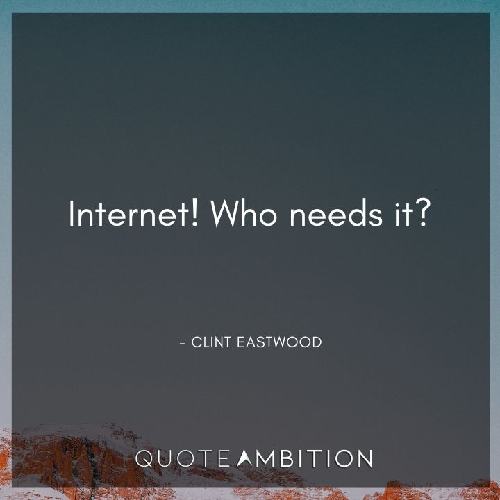 Clint Eastwood Quote - Internet! Who needs it?