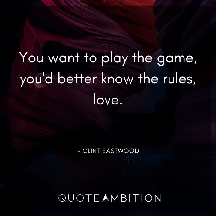 Clint Eastwood Quote - You want to play the game, you'd better know the rules, love.