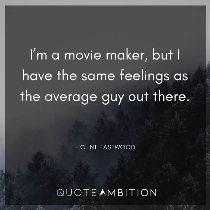 Clint Eastwood Quote - I'm a movie maker, but I have the same feelings as the average guy out there.