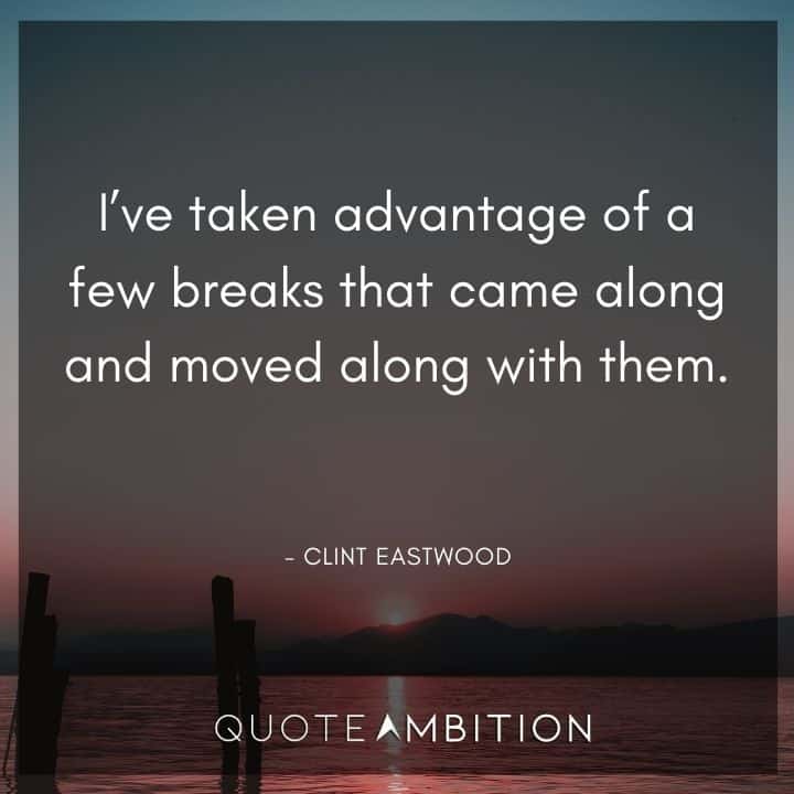 Clint Eastwood Quote - I've taken advantage of a few breaks that came along and moved along with them.