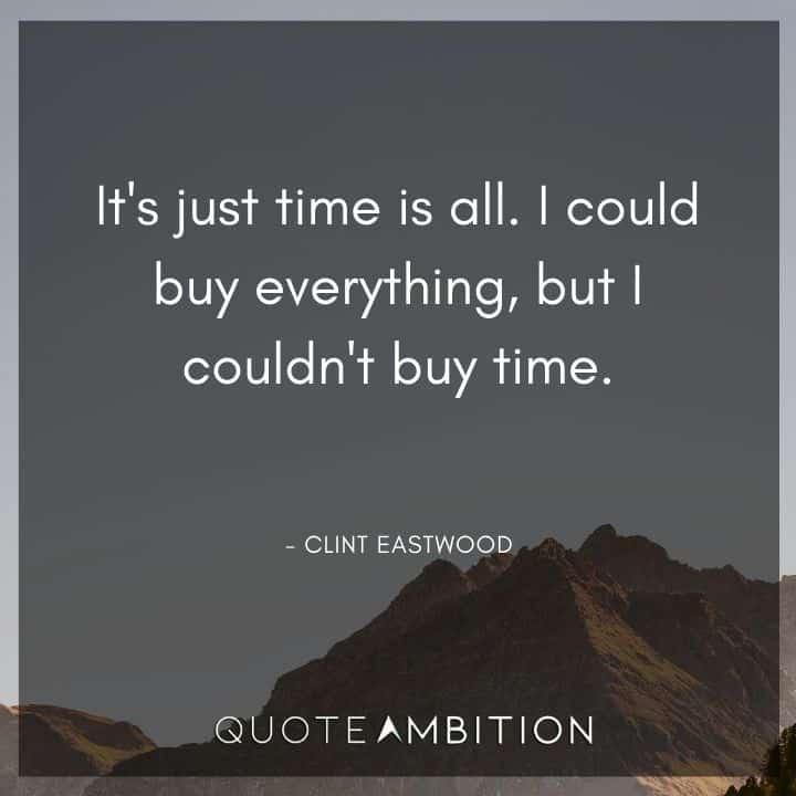 Clint Eastwood Quote - It's just time is all. I could buy everything, but I couldn't buy time.