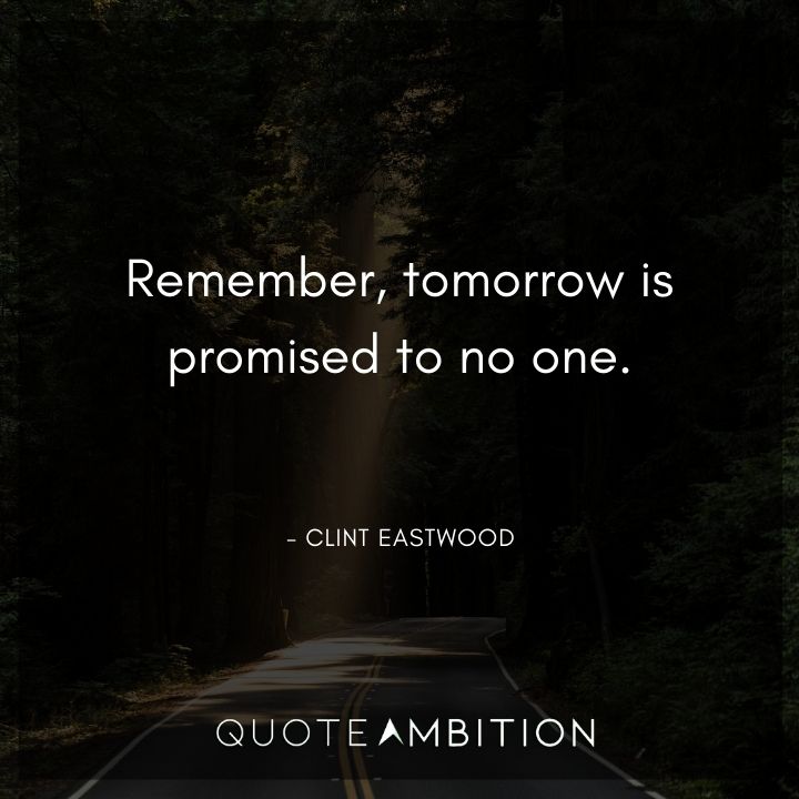Clint Eastwood Quote - Remember, tomorrow is promised to no one.