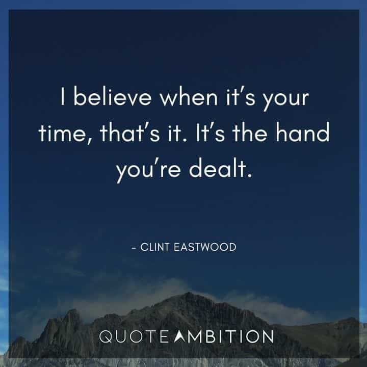 Clint Eastwood Quote - I believe when it's your time, that's it. It's the hand you're dealt.