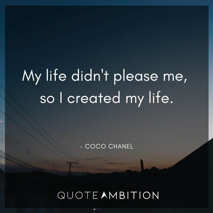 Coco Chanel Quote - My life didn't please me, so I created my life.