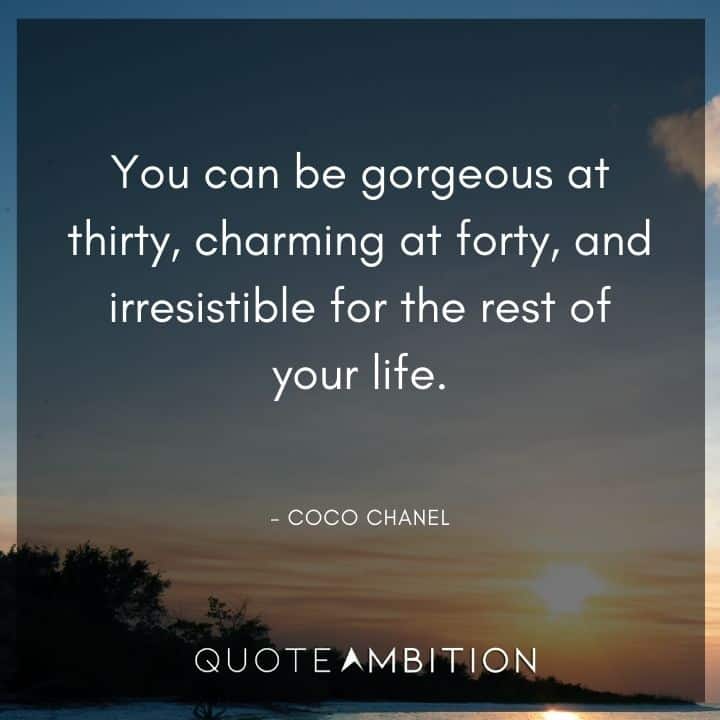 Coco Chanel Quote - You can be gorgeous at thirty, charming at forty, and irresistible for the rest of your life.
