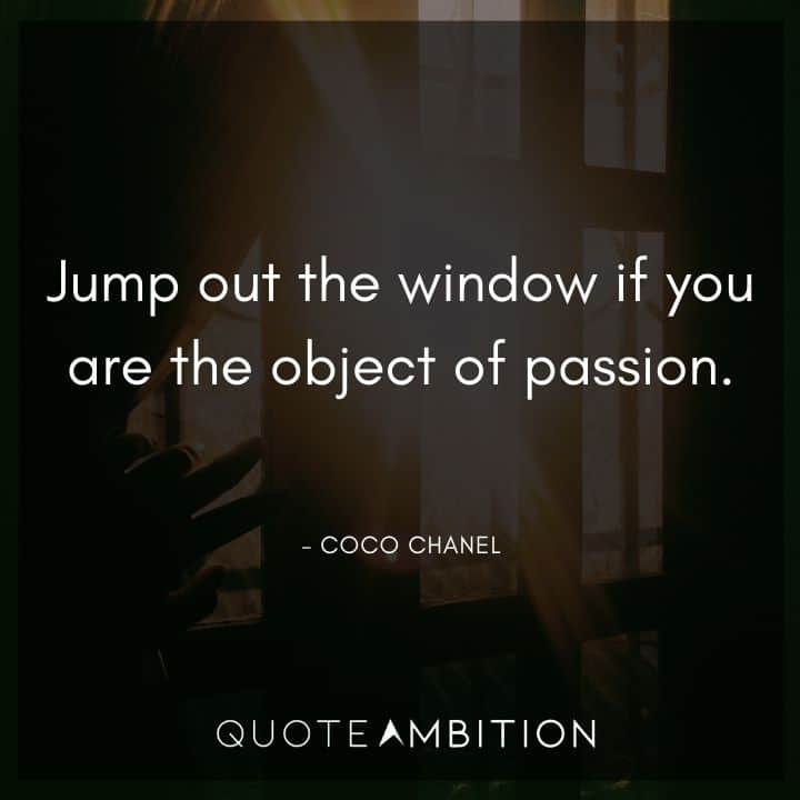 Coco Chanel Quote - Jump out the window if you are the object of passion.