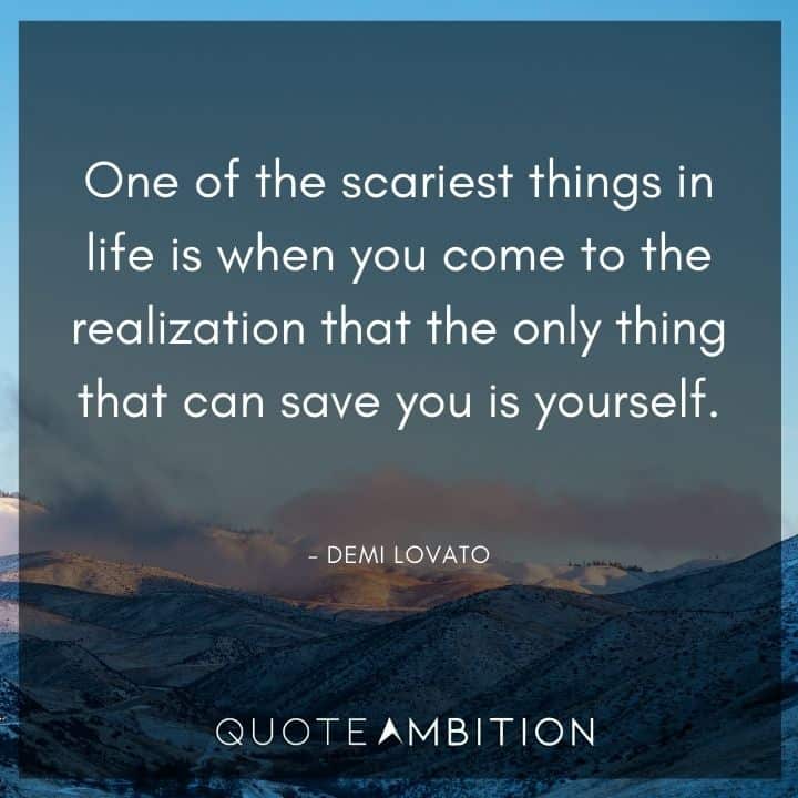 Demi Lovato Quote - One of the scariest things in life is when you come to the realization that the only thing that can save you is yourself.