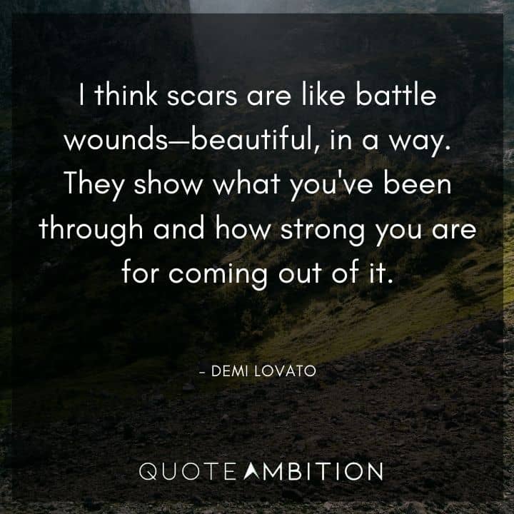 Demi Lovato Quote - I think scars are like battle wounds - beautiful, in a way.