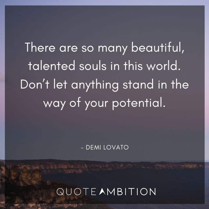Demi Lovato Quote - There are so many beautiful, talented souls in this world. Don't let anything stand in the way of your potential.