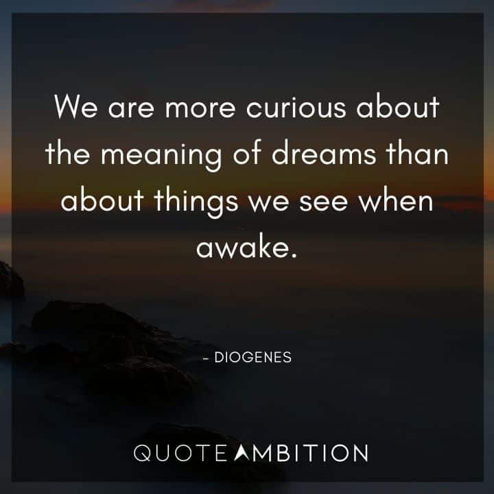 Diogenes Quote - We are more curious about the meaning of dreams than about things we see when awake.
