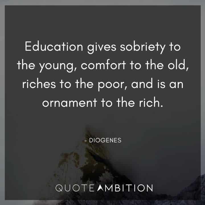 Diogenes Quote - Education gives sobriety to the young, comfort to the old, riches to the poor, and is an ornament to the rich.