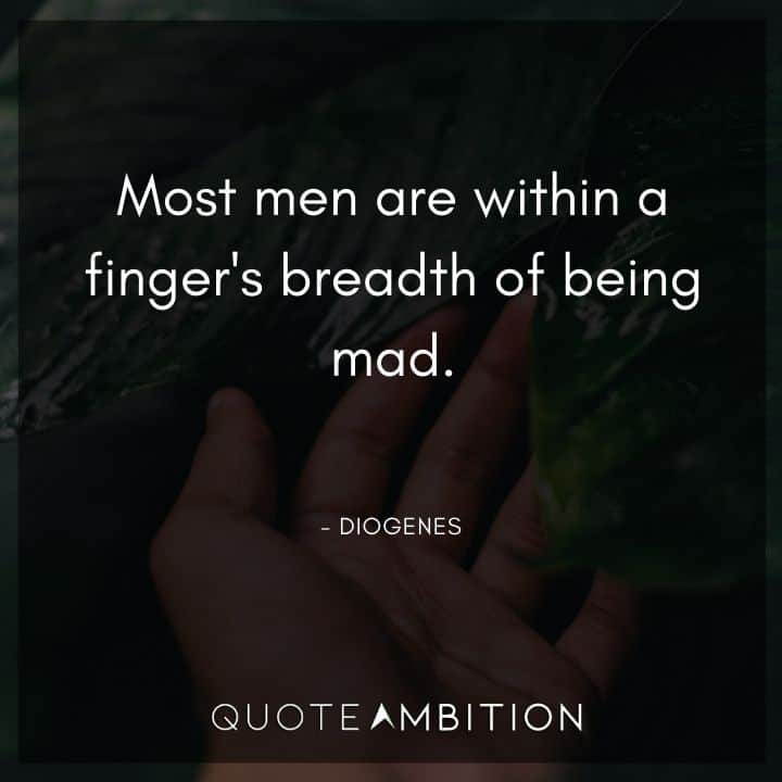 Diogenes Quote - Most men are within a finger's breadth of being mad.