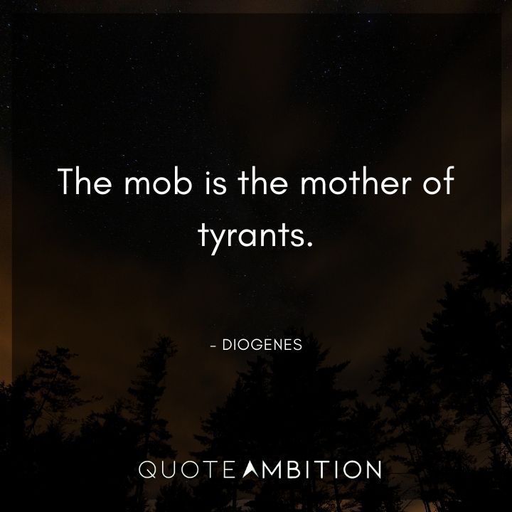 Diogenes Quote - The mob is the mother of tyrants.