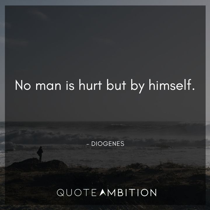 Diogenes Quote - No man is hurt but by himself.