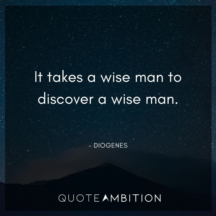 Diogenes Quote - It takes a wise man to discover a wise man.
