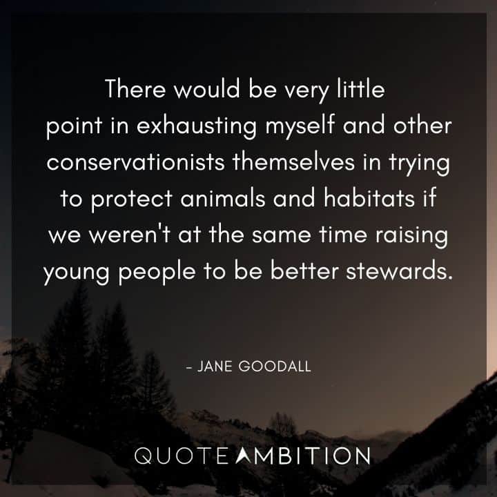 Earth Day Quote - There would be very little point in exhausting myself and other conservationists themselves in trying to protect animals and habitats if we weren't at the same time raising young people to be better stewards.