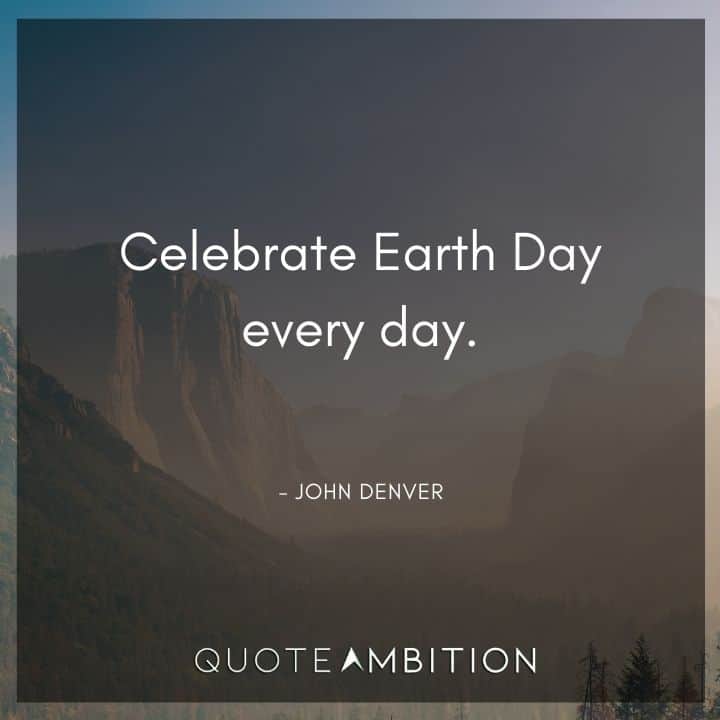 Earth Day Quote - Celebrate Earth Day every day.