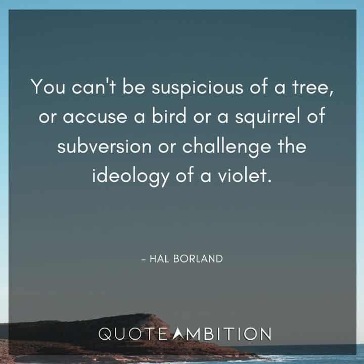 Earth Day Quote - You can't be suspicious of a tree, or accuse a bird or a squirrel of subversion or challenge the ideology of a violet.