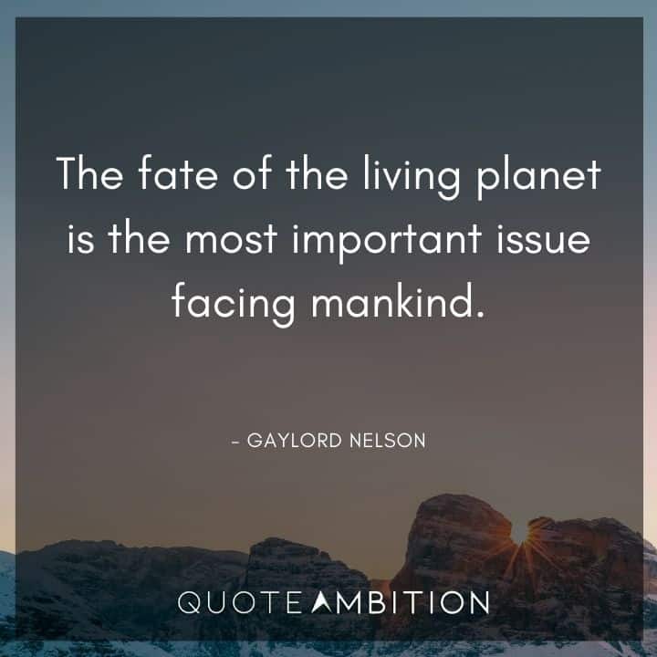Earth Day Quote - The fate of the living planet is the most important issue facing mankind.