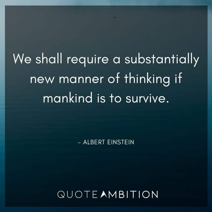 Earth Day Quote - We shall require a substantially new manner of thinking if mankind is to survive.
