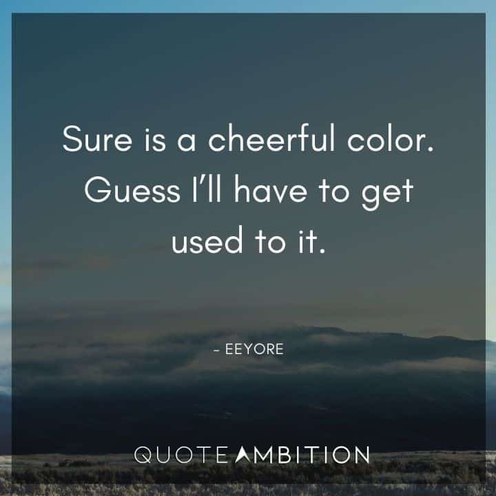 Eeyore Quote -Sure is a cheerful color. Guess I'll have to get used to it.