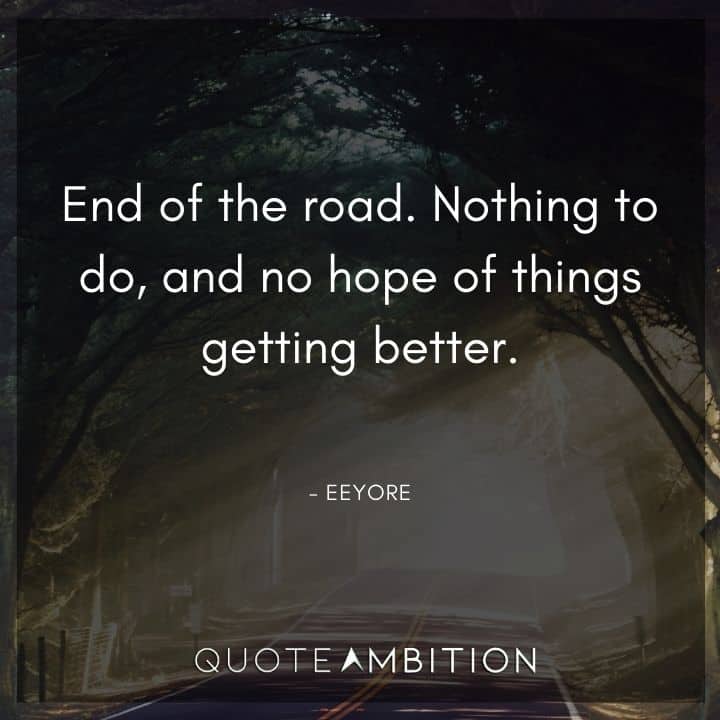 Eeyore Quote - End of the road. Nothing to do, and no hope of things getting better.