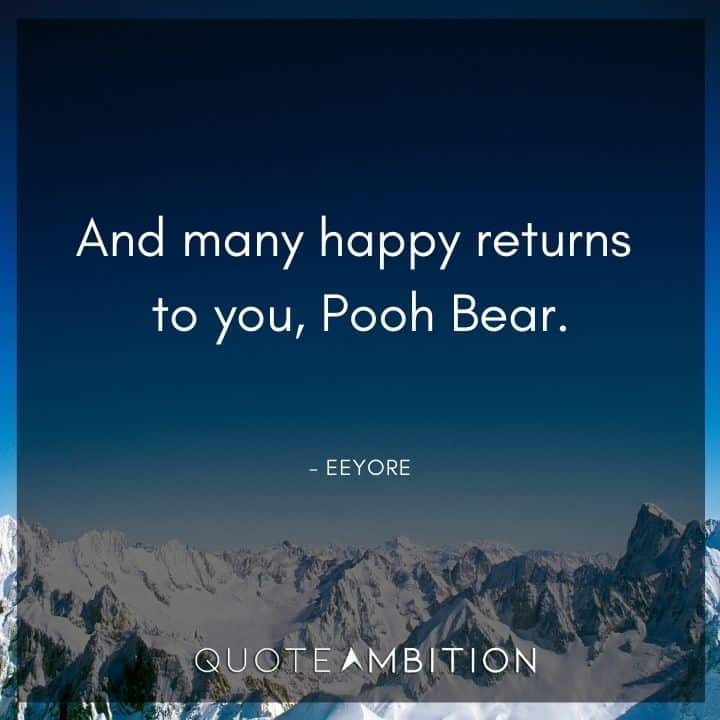 Eeyore Quote - And many happy returns to you, Pooh Bear.