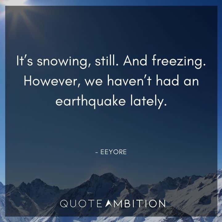 Eeyore Quote - It's snowing, still. And freezing. However, we haven't had an earthquake lately.