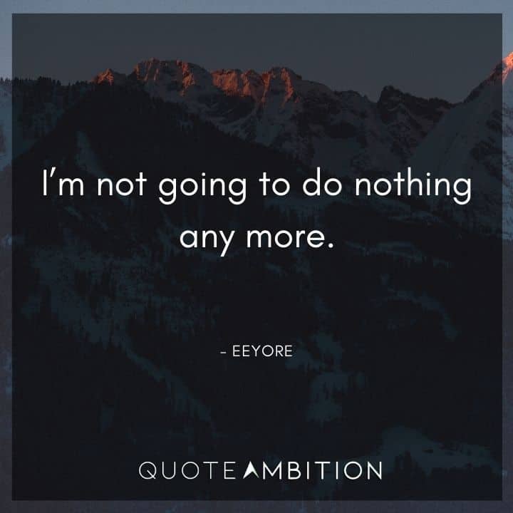 Eeyore Quote - I'm not going to do nothing any more.