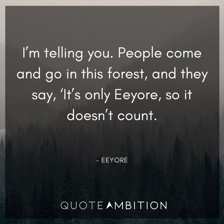 Eeyore Quote - People come and go in this forest, and they say, 'It's only Eeyore, so it doesn't count.