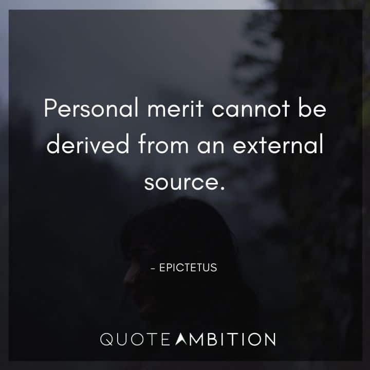 Epictetus Quote - Personal merit cannot be derived from an external source.