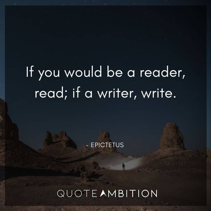 Epictetus Quote - If you would be a reader, read; if a writer, write.