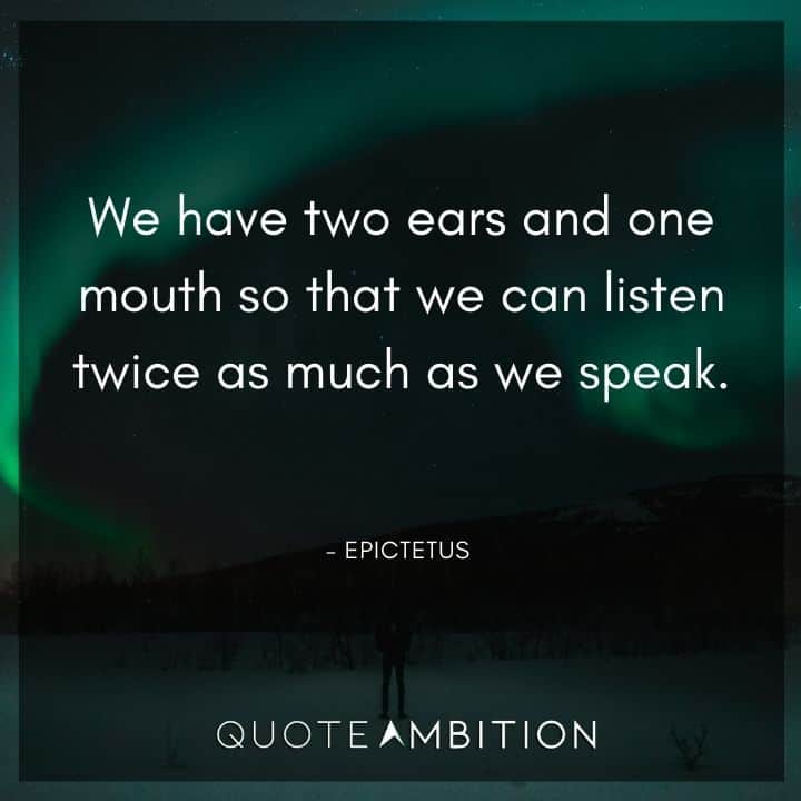 Epictetus Quote - We have two ears and one mouth so that we can listen twice as much as we speak.