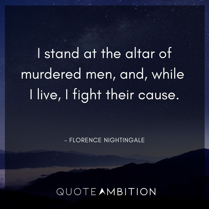 Florence Nightingale Quote - I stand at the altar of murdered men, and, while I live, I fight their cause.