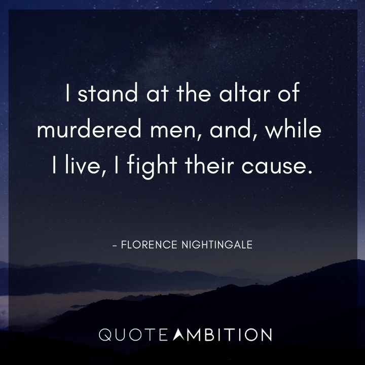 Florence Nightingale Quote - I stand at the altar of murdered men, and, while I live, I fight their cause.