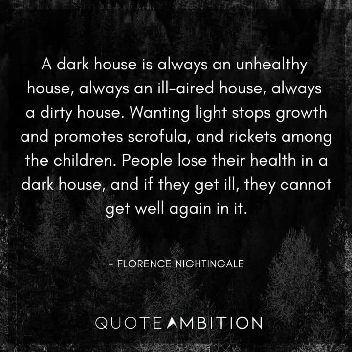 Florence Nightingale Quote - A dark house is always an unhealthy house, always an ill-aired house, always a dirty house.
