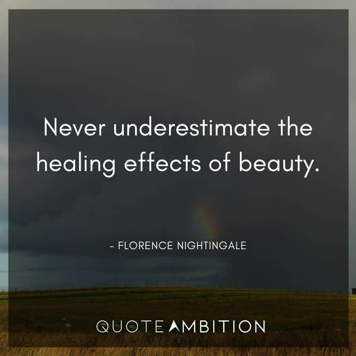 Florence Nightingale Quote - Never underestimate the healing effects of beauty.