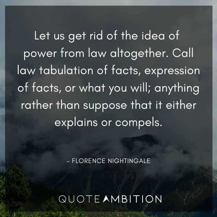 Florence Nightingale Quote - Let us get rid of the idea of power from law altogether.