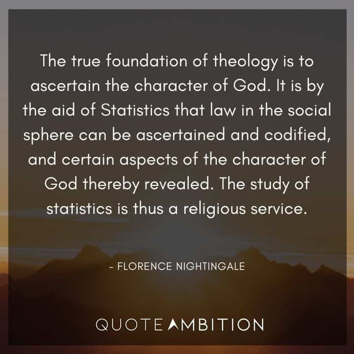 Florence Nightingale Quote - The true foundation of theology is to ascertain the character of God.