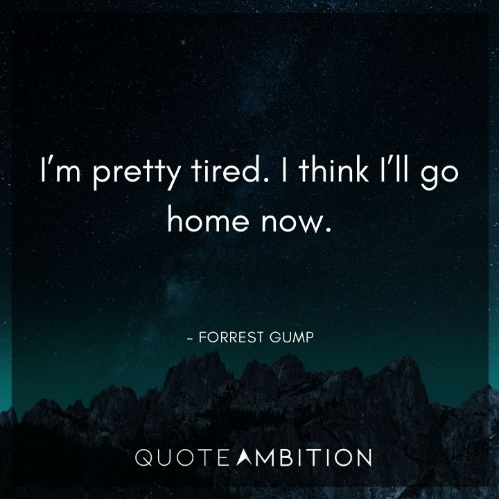 Forrest Gump Quote - I'm pretty tired. I think I'll go home now.