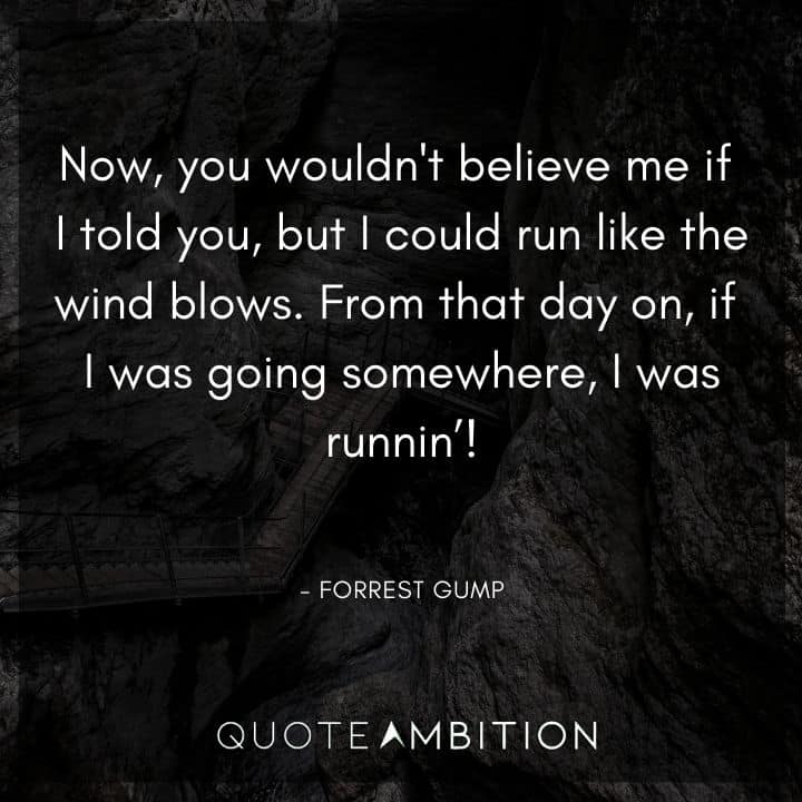 Forrest Gump Quote - Now, you wouldn't believe me if I told you, but I could run like the wind blows.