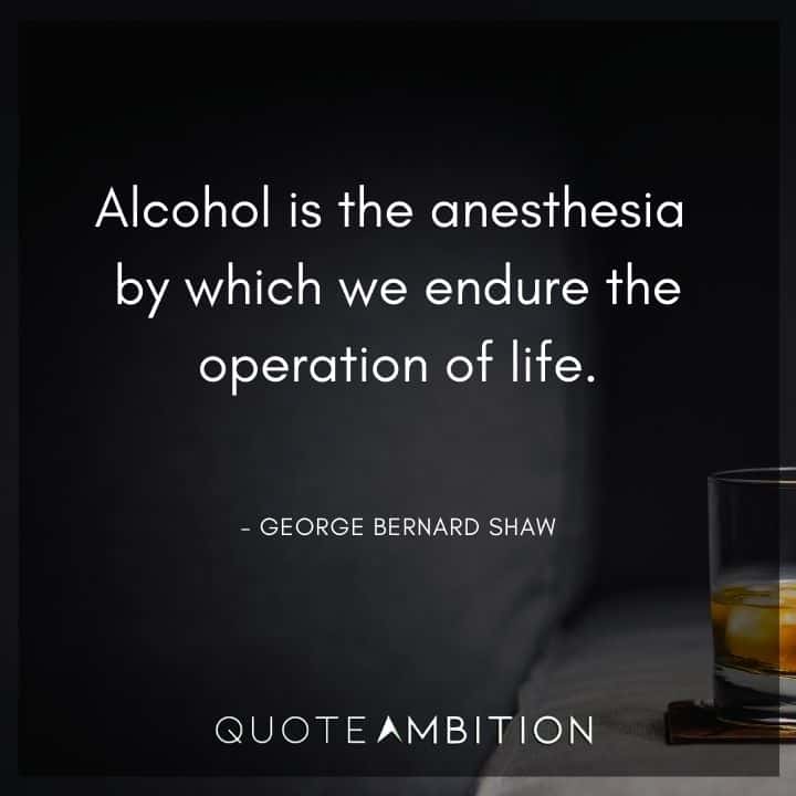 George Bernard Shaw Quote - Alcohol is the anesthesia by which we endure the operation of life.