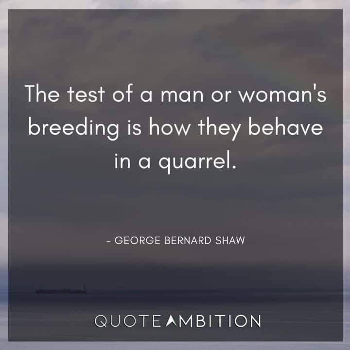 George Bernard Shaw Quote - The test of a man or woman's breeding is how they behave in a quarrel.